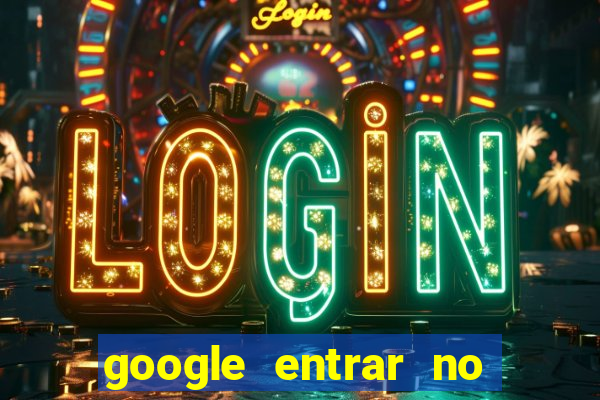 google entrar no jogo de c****